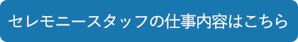 セレモニースタッフの仕事内容はこちら