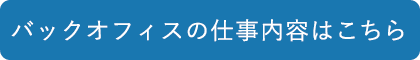 バックオフィスの仕事内容はこちら